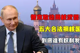 普京真敢动用核武器吗？五大合法拥核国家，到底谁有权利发射？视频封面