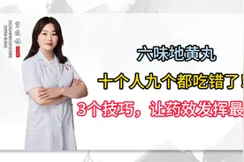 六味地黄丸十个人九个都吃错了！3个技巧，让药效发挥最大！视频封面
