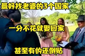 最好找老婆的3个国家，一分不花就娶回家，甚至有的还倒贴