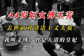 44岁妇女傅玉芳，临死对清洁工丈夫说：我叫文绣，曾是大清的皇妃视频封面