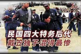民国四大特务后代现状：戴笠独子最惨，毛人凤儿子成富士康董事长视频封面