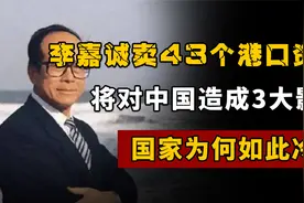 李嘉诚卖43个港口资产，将对中国造成3大影响，国家为何如此冷静视频封面