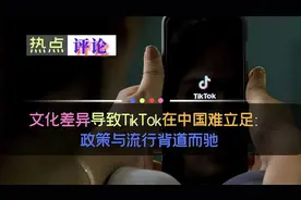 文化差异导致TikTok在中国难立足,政策与流行背道而驰视频封面