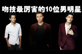 中国吻技最厉害的10位男演员排行榜，第一名男演员简直是吻神！视频封面
