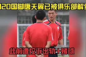 U20国脚唐天翼已被俱乐部解约，此前遭控诉出轨+赌球视频封面
