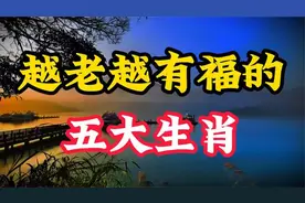 越老越有福的，五大生肖，第三名更是不得了。。视频封面