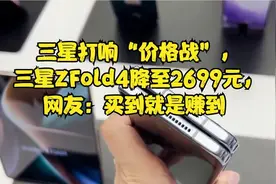 三星打响“价格战”，三星ZFold4降至2699元，网友：买到就是赚到视频封面
