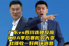 广东vs四川连锁反应！CBA季后赛形势大变，杜锋收一好两坏消息视频封面