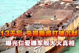13天后，央视新闻打破沉默，曝光仁爱礁军舰大火真相，菲果然撒谎视频封面