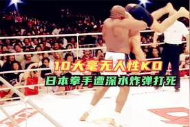 史上10大毫无人性KO！日本拳手遭深水炸弹打死，不敢细看视频封面