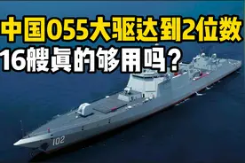 055驱逐舰达到2位数，中国船厂产能爆表！16艘真的够用吗？