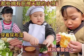 盘点那些拥有厨神天赋的小孩！有些穿着尿布湿！就出来营业了！视频封面