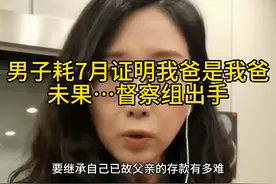 #男子耗7月证明我爸是我爸 未果…督察组出手了！ #奇葩证视频封面