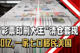 清仓逃离！“彩票印刷大王”清仓套现20亿，一家七口移民美国视频封面