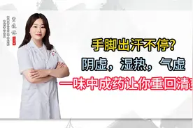 手脚出汗不停阴虚，湿热，气虚，一味中成药让你重回清爽！视频封面