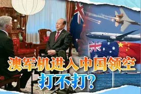 澳军机进入中国领空会不会直接击落？我大使：尽量不打视频封面
