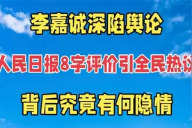 李嘉诚深陷舆论漩涡，人民日报8字评价，全民热议浪潮来袭。视频封面