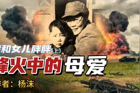 作家杨沫：烽火中的母爱，女儿胖胖让我在战火中饱尝了母爱的幸福视频封面