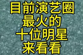 目前演艺圈最火的十位明星来看看视频封面
