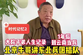 部队大院人生记录，北京老哥讲东北兵团插队，待1年到云南当兵视频封面