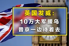 “大英帝国”发威：10万大军将进驻乌克兰，普京一边待着去视频封面