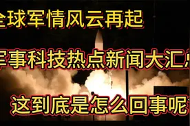 全球军情风云再起，军事科技热点新闻大汇总——这到底是怎么回事视频封面
