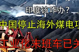 印度该咋办？中国停止海外煤电项目，工业化末班车已关门视频封面