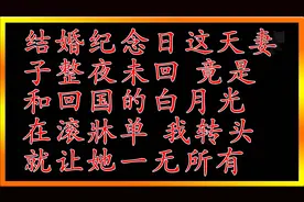 结婚纪念日这天妻子整夜未回，竟是滚床单，我转头就让她一无所有视频封面