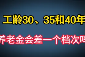2024年，退休人员工龄30年、35年和40年，养老金会差一个档次吗视频封面