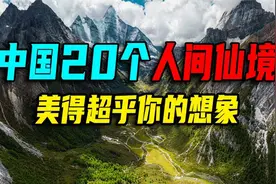 中国最美20个人间仙境，去过10个不简单，全部去过就太幸福了视频封面