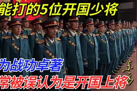 最能打的5位开国少将，因为战功卓著，常常被误认为是开国上将视频封面