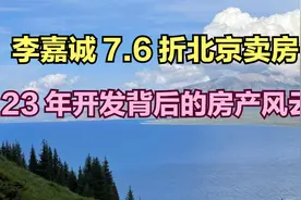 李嘉诚 7.6 折北京卖房，23 年开发背后的房产风云视频封面