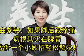 曲黎敏：如果脚后跟疼痛病根其实在脾胃 教你一个小妙招轻松解决视频封面