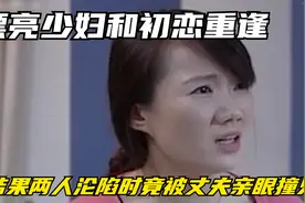 漂亮少妇和初恋重逢，结果两人沦陷时，竟被丈夫亲眼撞见！影视视频封面