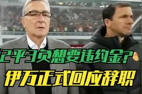 1胜2平3负想要违约金？伊万正式回应辞职，国足评分拜合拉木最低视频封面