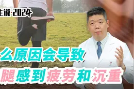 程凯养生说·2024：什么原因会导致双腿感到疲劳和沉重？
