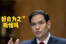 “好自为之”只可意会不可言传！卢比奥国务卿，听懂吗视频封面