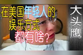 大头鹰 在美国年轻人的娱乐方式都有啥？视频封面
