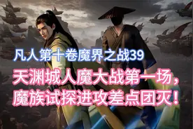 天渊城人魔大战第一场，魔族试探进攻差点团灭！凡人修仙传卷十39视频封面