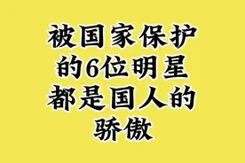 被国家保护的6位明星，都是国人的骄傲。