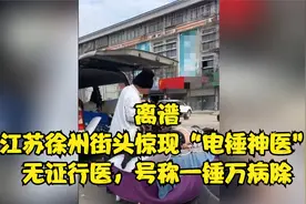 离谱，江苏徐州街头惊现“电锤神医”：无证行医，号称一锤万病除视频封面