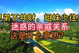迷惑的亲戚关系，老话说 -“兄弟不共财，姐妹少往来”什么意思？视频封面