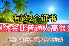 退休人员注意了，若你有这两个证书，退休金要比普通人高很多视频封面