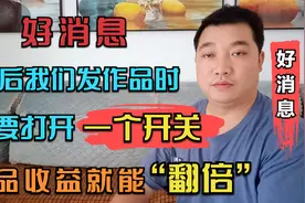 以后我们在发作品的时候，只要打开一个开关，作品收益就能翻倍视频封面