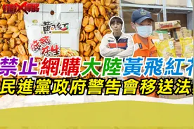 惊呆!禁止网购大陆黄飞红花生 民进党当局警告会移送法办视频封面