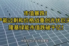 市值暴跌！产能过剩和价格战重创巨头！ 隆基绿能市值跌破千亿！视频封面