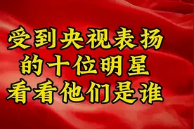 受到央视表扬的十位明星，看看他们是谁？