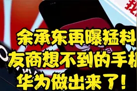余承东再曝猛料：友商想不到的手机，华为做出来了！视频封面