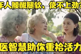 老年人腰酸腿软、使不上劲？中医智慧助你重拾活力视频封面
