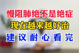 慢阻肺绝不是绝症，现在越来越好治，建议耐心看完视频封面